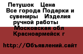 Петушок › Цена ­ 350 - Все города Подарки и сувениры » Изделия ручной работы   . Московская обл.,Красноармейск г.